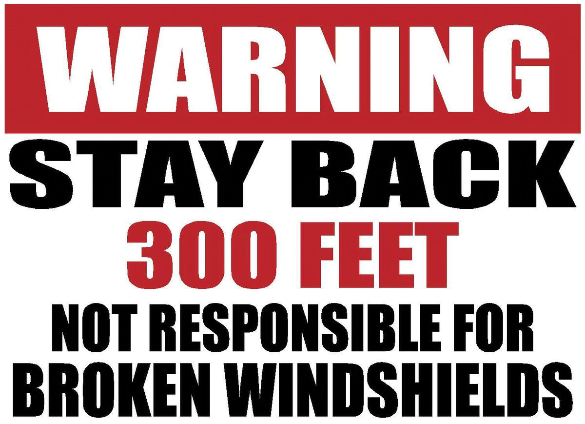 warning stay back 300 feet not responsible for broken windshields